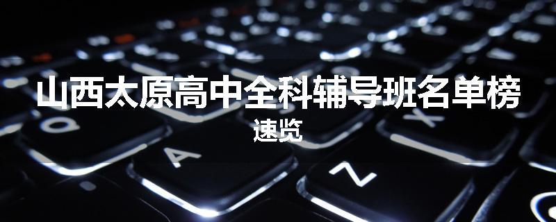山西太原高中全科辅导班名单榜速览