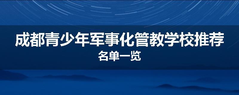 成都青少年军事化管教学校推荐名单一览