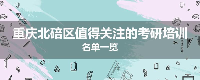 重庆北碚区值得关注的考研培训名单一览