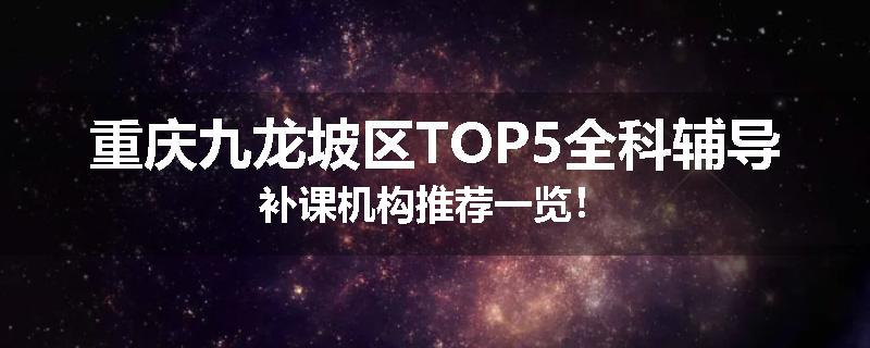 重庆九龙坡区TOP5全科辅导补课机构推荐一览！