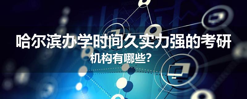 哈尔滨办学时间久实力强的考研机构有哪些？