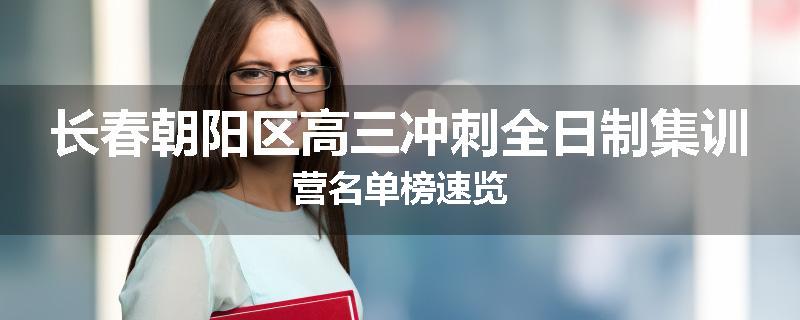 长春朝阳区高三冲刺全日制集训营名单榜速览