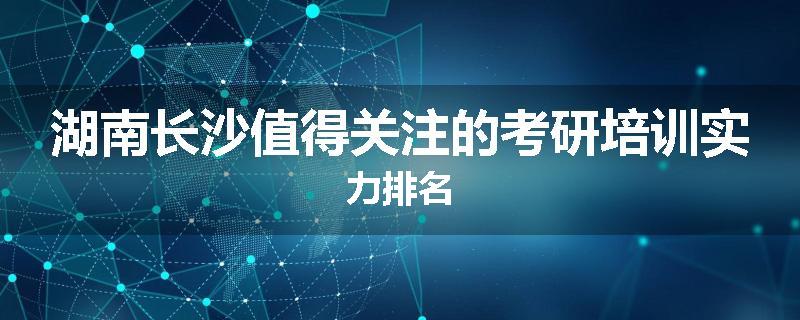 湖南长沙值得关注的考研培训实力排名
