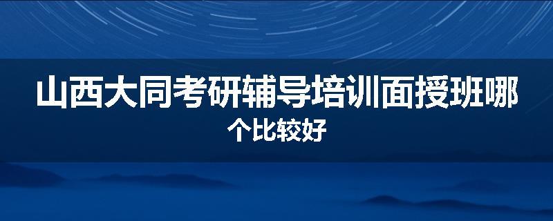 山西大同考研辅导培训面授班哪个比较好