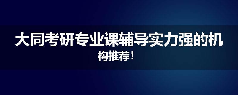 大同考研专业课辅导实力强的机构推荐！