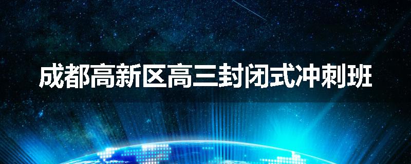成都高新区高三封闭式冲刺班
