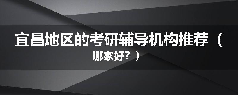 宜昌地区的考研辅导机构推荐（哪家好？）