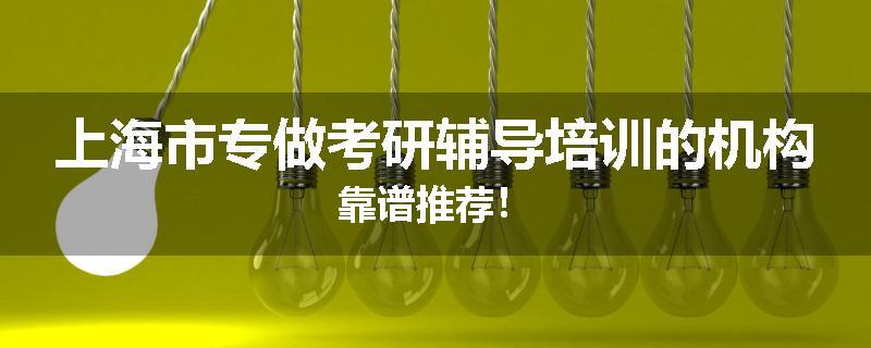 上海市专做考研辅导培训的机构靠谱推荐！