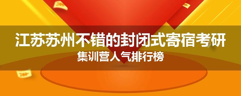 江苏苏州不错的封闭式寄宿考研集训营人气排行榜