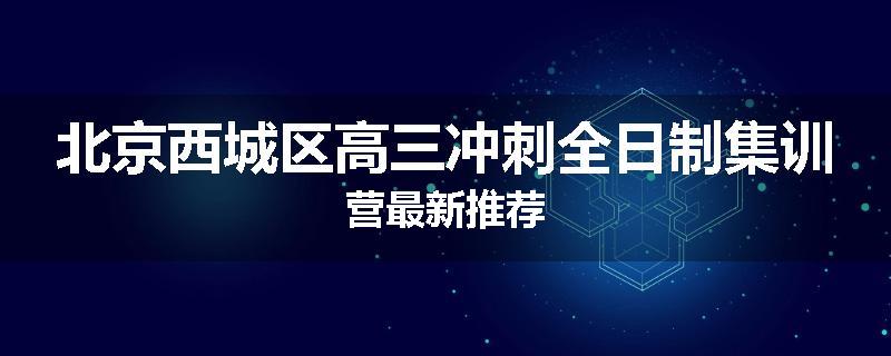 北京西城区高三冲刺全日制集训营最新推荐