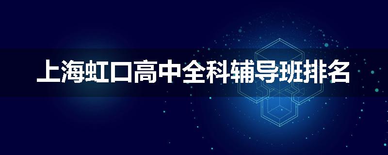 上海虹口高中全科辅导班排名