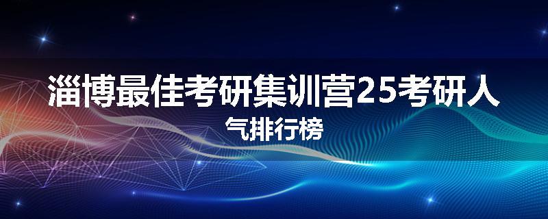 淄博最佳考研集训营25考研人气排行榜
