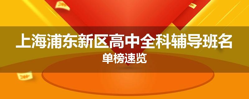 上海浦东新区高中全科辅导班名单榜速览