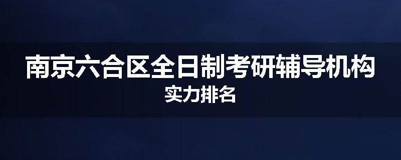 南京六合区全日制考研辅导机构实力排名