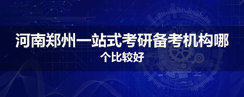 河南郑州一站式考研备考机构哪个比较好