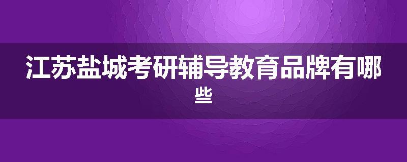 江苏盐城考研辅导教育品牌有哪些