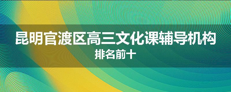 昆明官渡区高三文化课辅导机构排名前十
