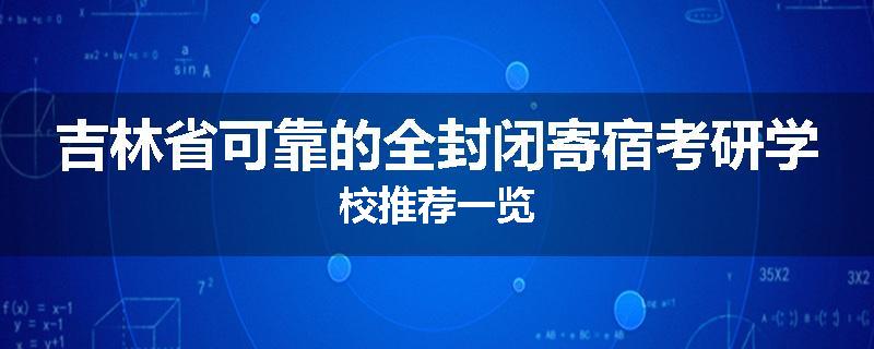 吉林省可靠的全封闭寄宿考研学校推荐一览