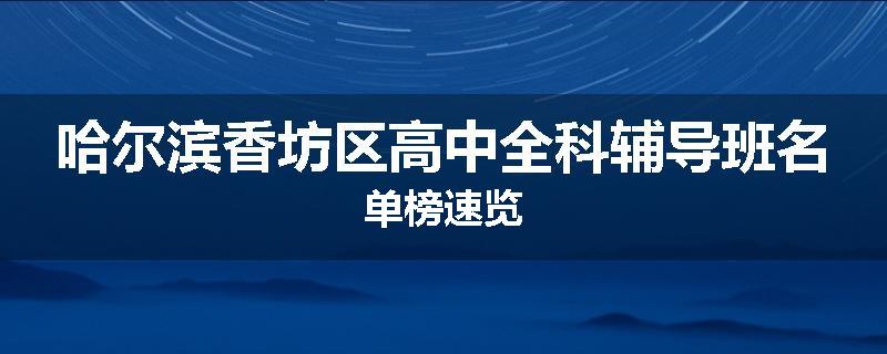 哈尔滨香坊区高中全科辅导班名单榜速览