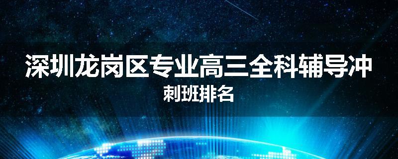 深圳龙岗区专业高三全科辅导冲刺班排名