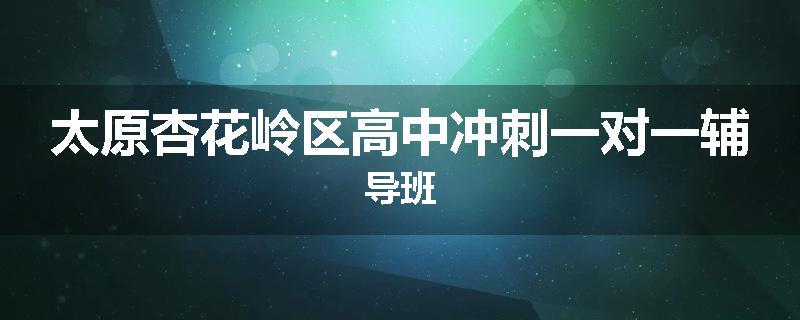 太原杏花岭区高中冲刺一对一辅导班