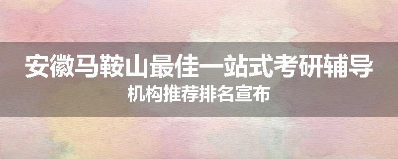 安徽马鞍山最佳一站式考研辅导机构推荐排名宣布