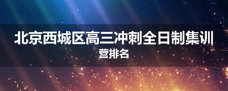 北京西城区高三冲刺全日制集训营排名