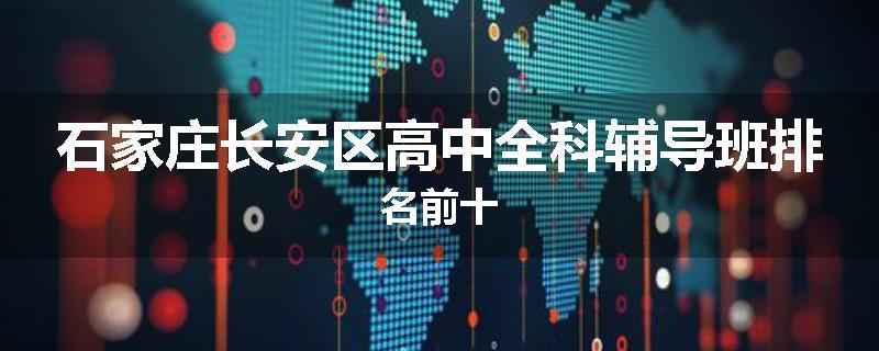石家庄长安区高中全科辅导班排名前十