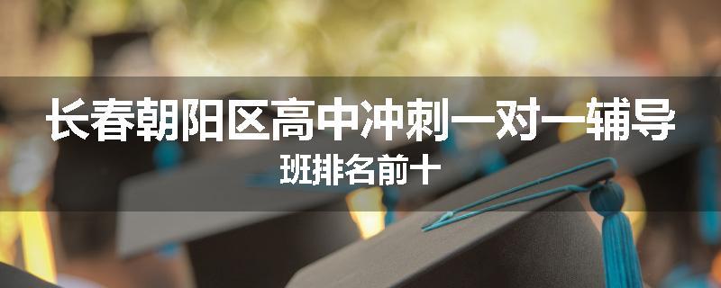 长春朝阳区高中冲刺一对一辅导班排名前十