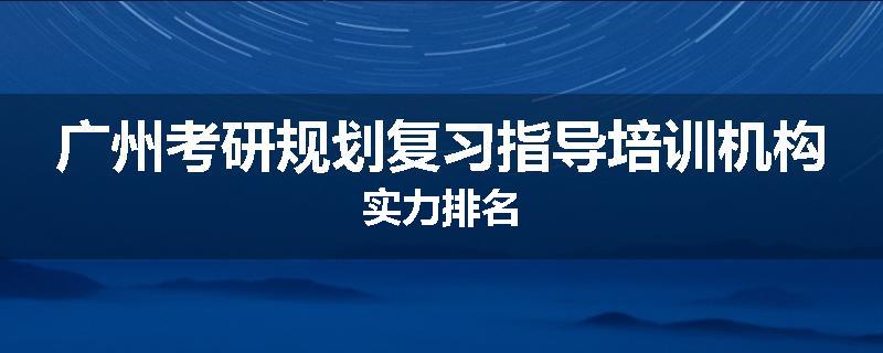 广州考研规划复习指导培训机构实力排名