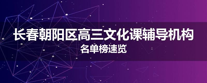 长春朝阳区高三文化课辅导机构名单榜速览