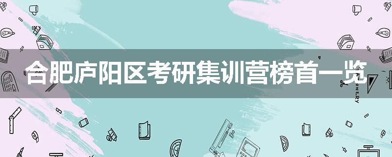 合肥庐阳区考研集训营榜首一览