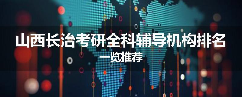 山西长治考研全科辅导机构排名一览推荐