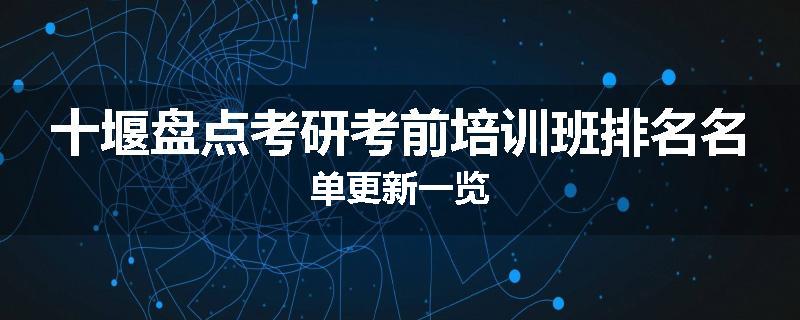 十堰盘点考研考前培训班排名名单更新一览