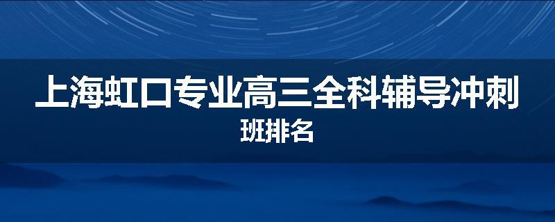 上海虹口专业高三全科辅导冲刺班排名