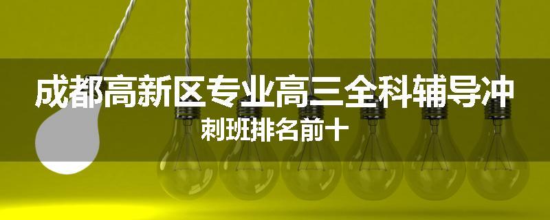 成都高新区专业高三全科辅导冲刺班排名前十