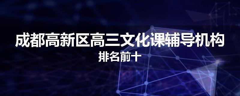 成都高新区高三文化课辅导机构排名前十