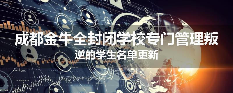 成都金牛全封闭学校专门管理叛逆的学生名单更新