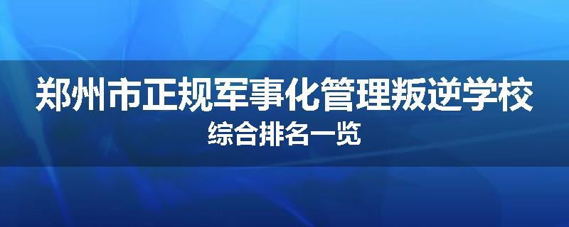 郑州市正规军事化管理叛逆学校综合排名一览