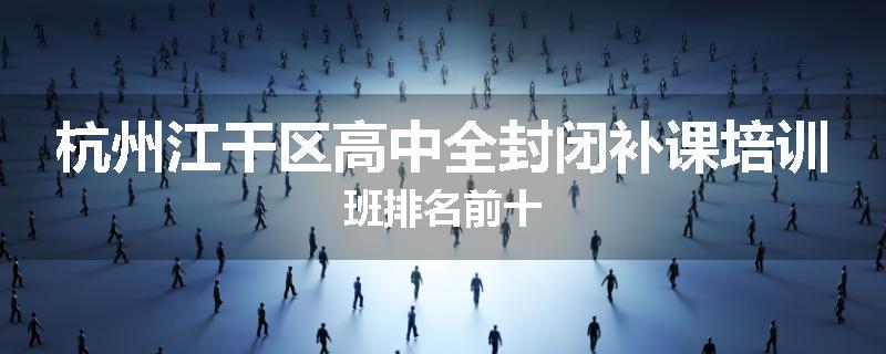 杭州江干区高中全封闭补课培训班排名前十