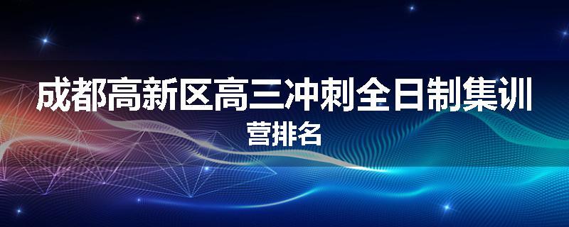 成都高新区高三冲刺全日制集训营排名