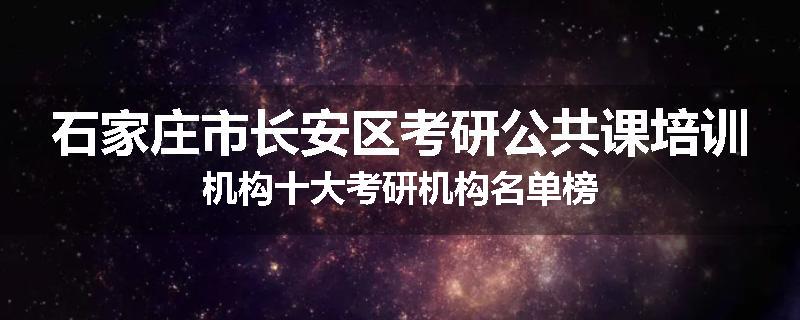 石家庄市长安区考研公共课培训机构十大考研机构名单榜