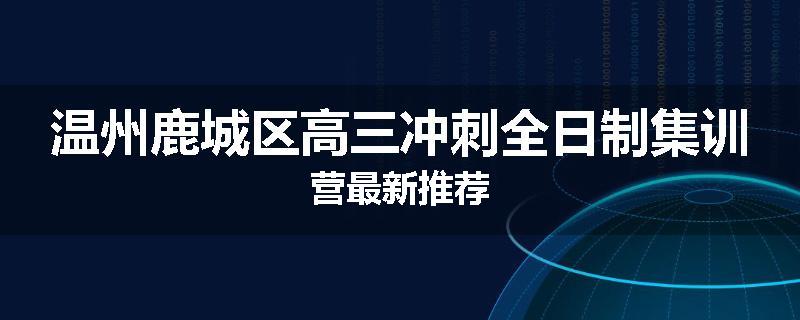 温州鹿城区高三冲刺全日制集训营最新推荐