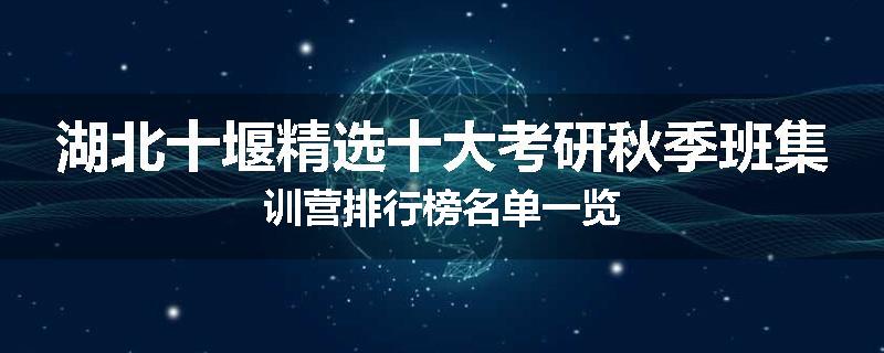 湖北十堰精选十大考研秋季班集训营排行榜名单一览