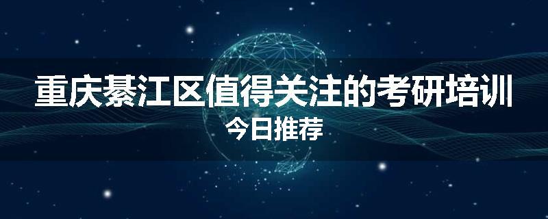 重庆綦江区值得关注的考研培训今日推荐