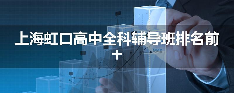 上海虹口高中全科辅导班排名前十