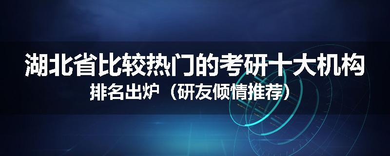 湖北省比较热门的考研十大机构排名出炉（研友倾情推荐）