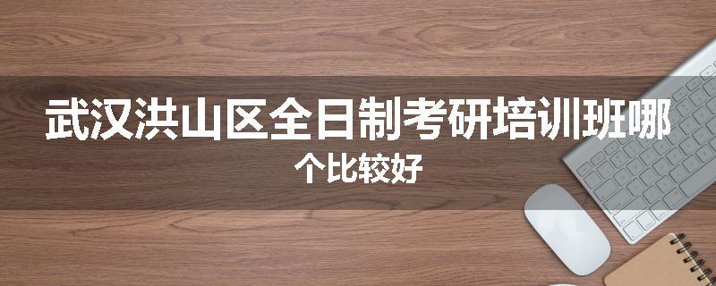 武汉洪山区全日制考研培训班哪个比较好