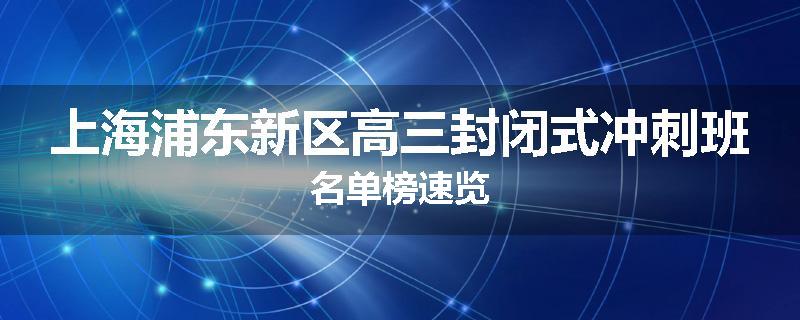 上海浦东新区高三封闭式冲刺班名单榜速览