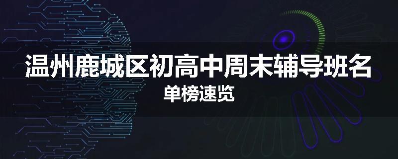 温州鹿城区初高中周末辅导班名单榜速览